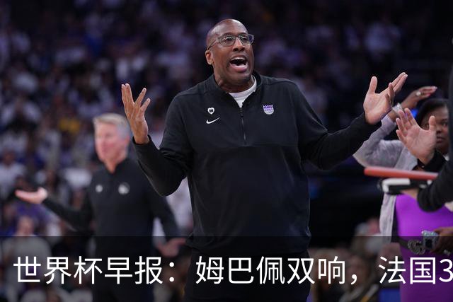 世界杯早报：姆巴佩双响，法国3-1塞内加尔