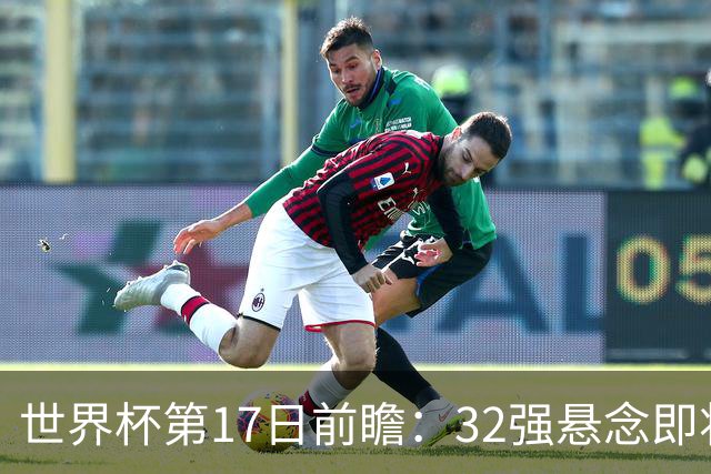 世界杯第17日前瞻：32强悬念即将全部揭晓 39岁超巨争创神迹