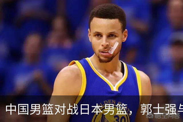 中国男篮对战日本男篮，郭士强与教练组或做三个决定，确立3大新核心
