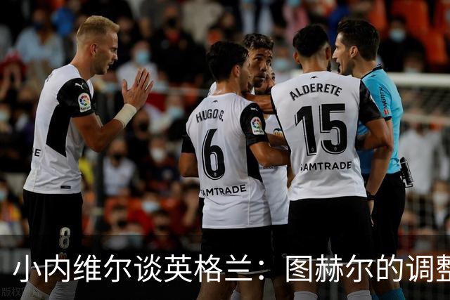 小内维尔谈英格兰：图赫尔的调整很出色 任何言语都形容不了凯恩