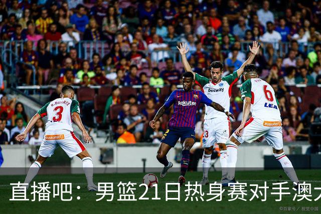 直播吧：男篮21日热身赛对手澳大利亚阵容多是年轻人 超新星在列