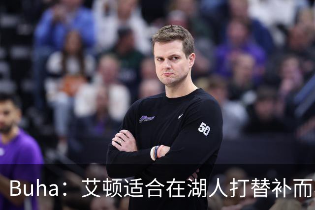 Buha：艾顿适合在湖人打替补而非首发 湖人需引入能防文班大个子